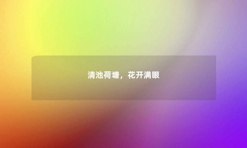 清池荷塘,花开满眼 清池荷塘,花开满眼