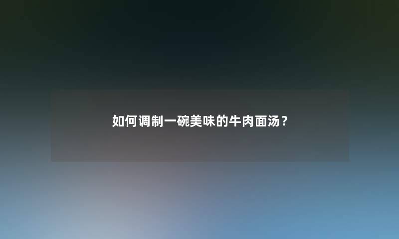 如何调制一碗美味的牛肉面汤？