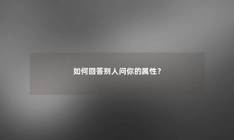 如何回答别人问你的属性? 如何回答别人问你的属性?