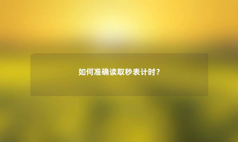 如何准确读取秒表计时? 如何准确读取秒表计时?