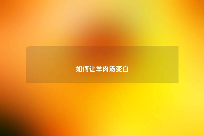 如何让羊肉汤变白 如何让羊肉汤变白
