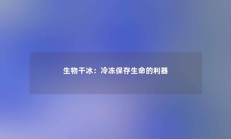 生物干冰：冷冻保存生命的利器
