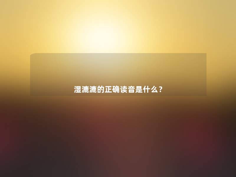 湿漉漉的正确读音是什么? 湿漉漉的正确读音是什么?
