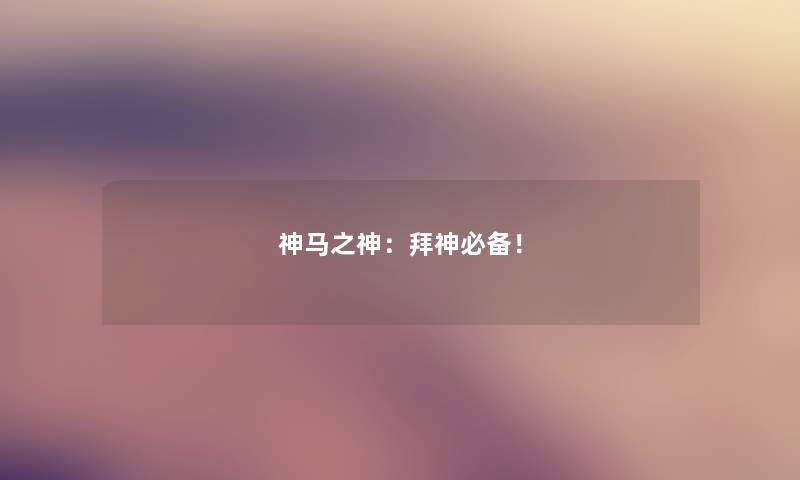 神马之神:拜神必备! 神马之神:拜神必备!