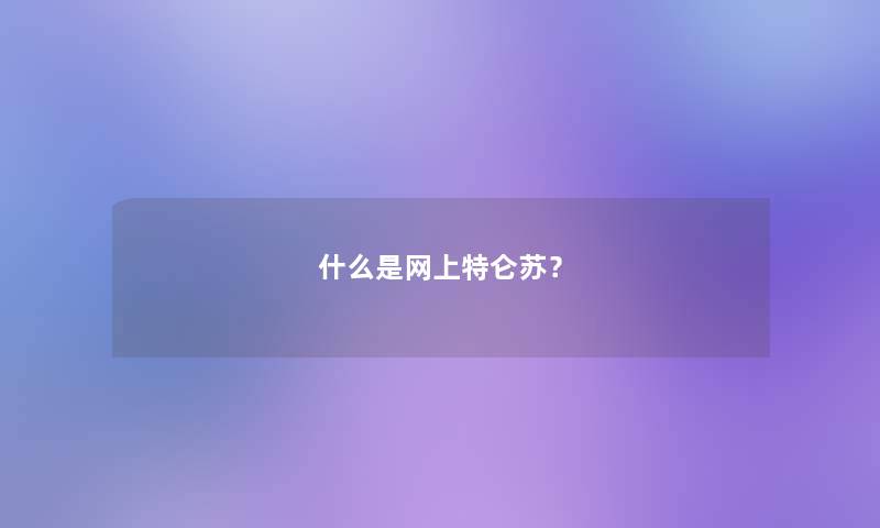 什么是网上特仑苏? 什么是网上特仑苏?