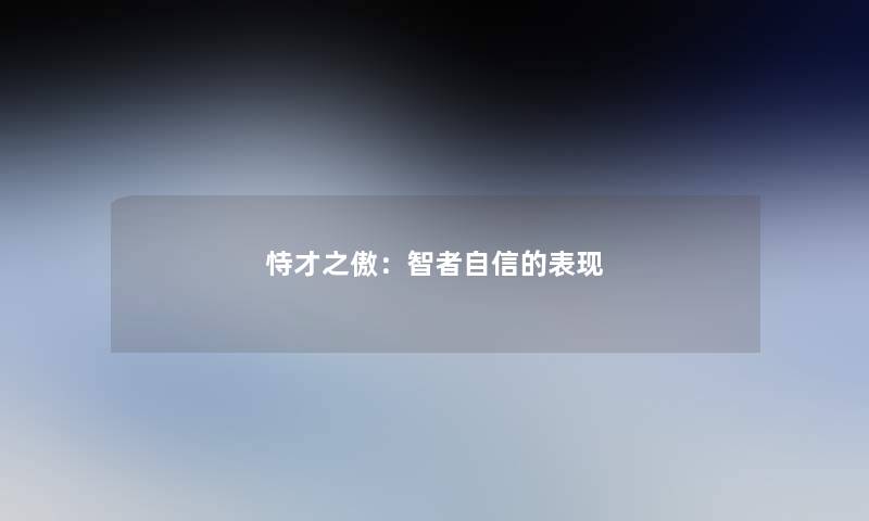 恃才之傲:智者自信的表现 恃才之傲:智者自信的表现