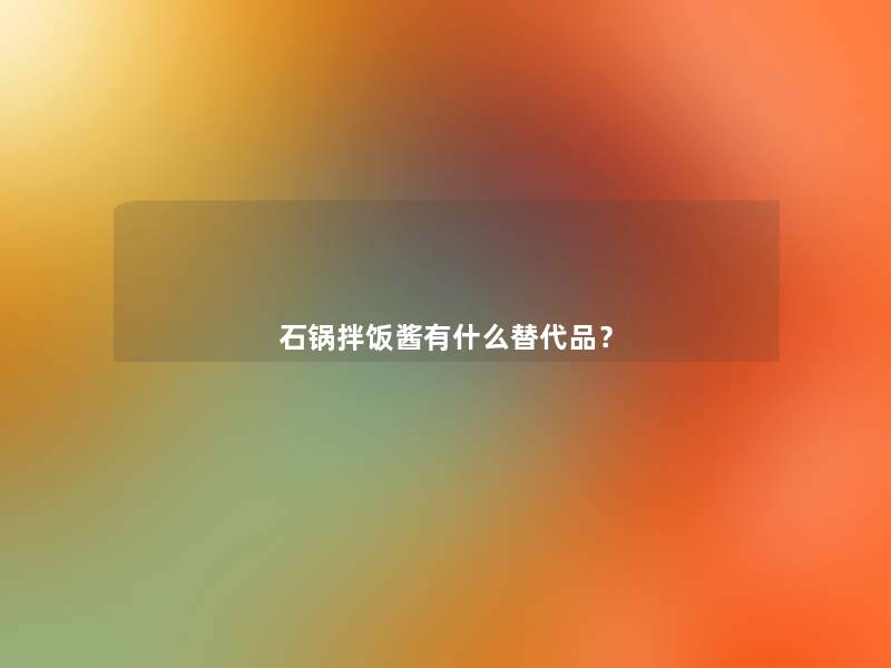 石锅拌饭酱有什么替代品？