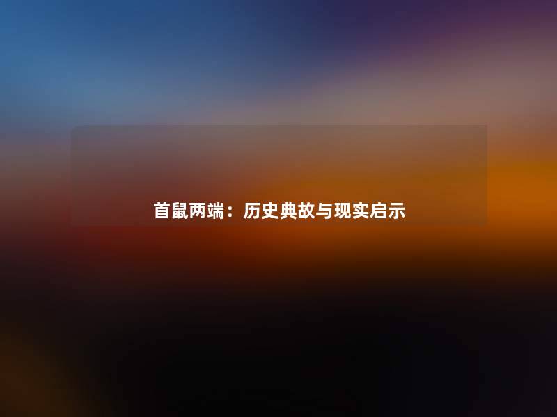 首鼠两端:历史典故与现实启示 首鼠两端:历史典故与现实启示