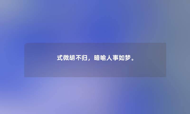 式微胡不归,暗喻人事如梦。 式微胡不归,暗喻人事如梦。
