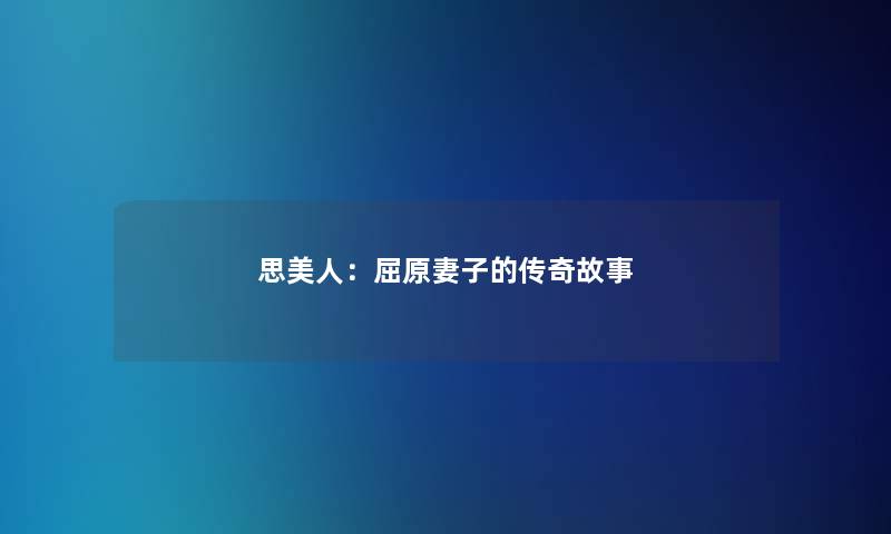 思美人:屈原妻子的传奇故事 思美人:屈原妻子的传奇故事