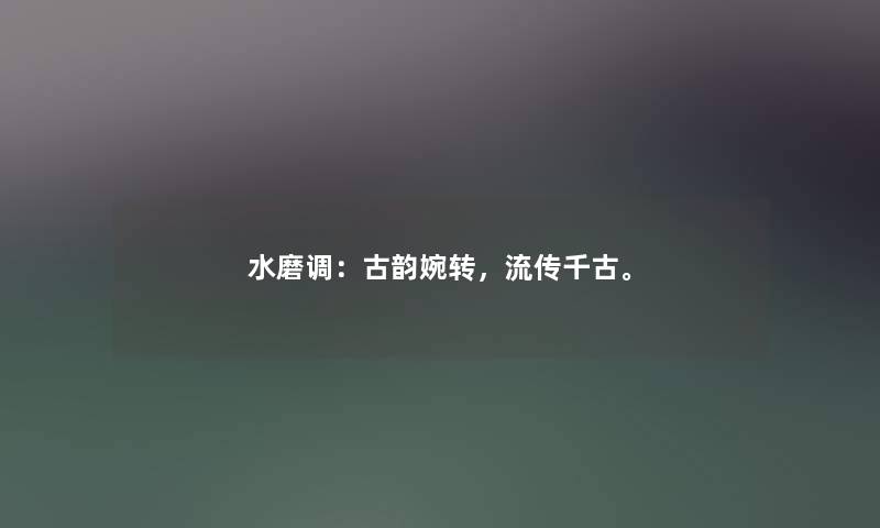 水磨调：古韵婉转，流传千古。
