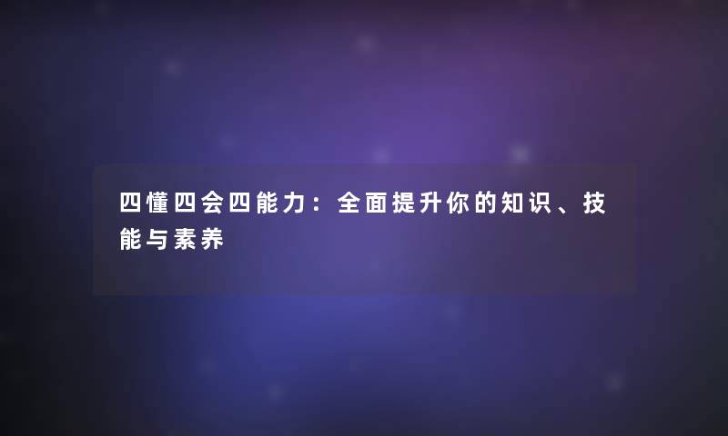 四懂四会四能力:全面提升你的、技能与素养 四懂四会四能力:全面提升你的、技能与素养
