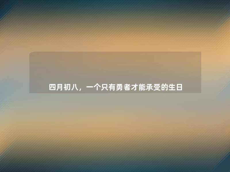 四月初八，一个只有勇者才能承受的生日