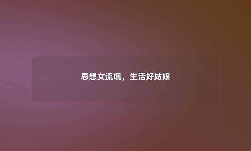 思想女流氓,生活好姑娘 思想女流氓,生活好姑娘