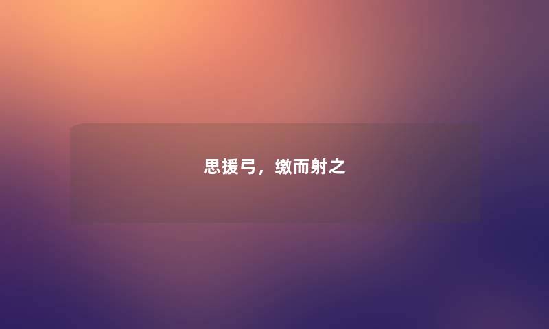 思援弓，缴而射之