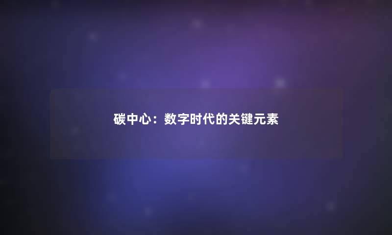 碳中心:数字时代的关键元素 碳中心:数字时代的关键元素