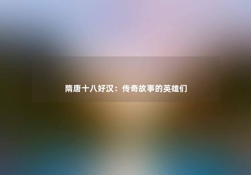 隋唐十八好汉:传奇故事的英雄们 隋唐十八好汉:传奇故事的英雄们