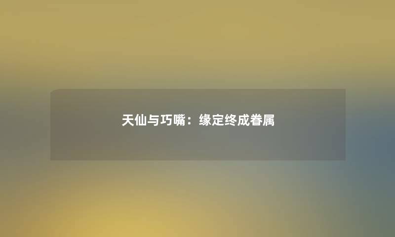 天仙与巧嘴：缘定终成眷属