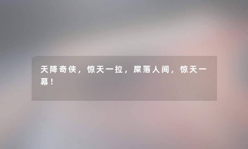 天降奇侠，惊天一拉，屎落人间，惊天一幕！