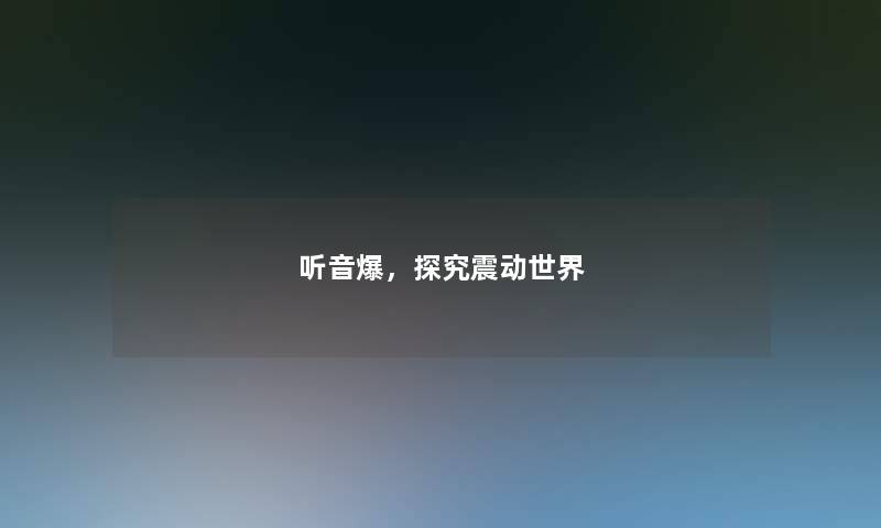 听音爆,探究震动世界 听音爆,探究震动世界