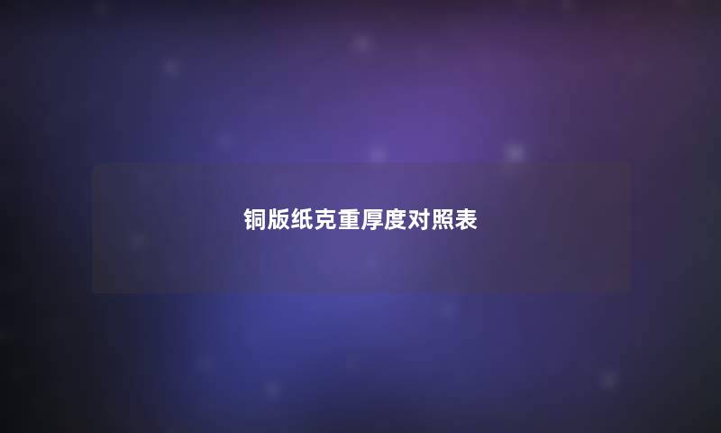 铜版纸克重厚度对照表 铜版纸克重厚度对照表