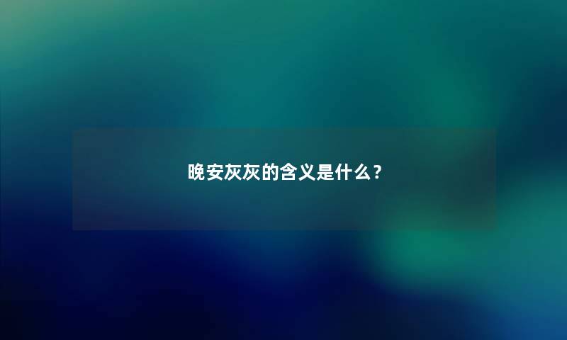 晚安灰灰的含义是什么? 晚安灰灰的含义是什么?