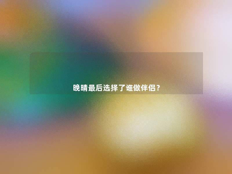 晚晴后选择了谁做伴侣？