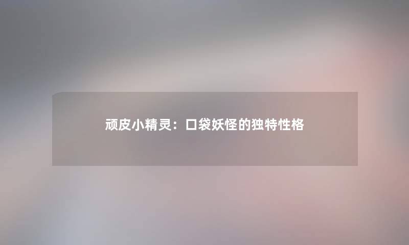 顽皮小精灵：口袋妖怪的独特性格