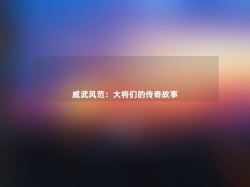 威武风范：大将们的传奇故事