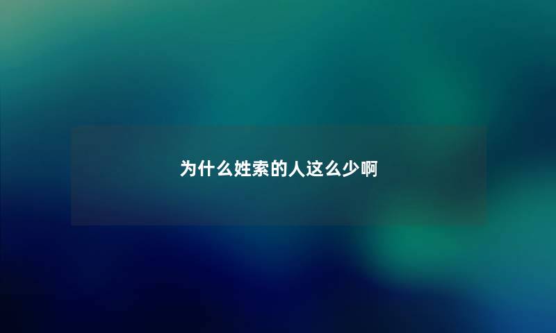 为什么姓索的人这么少啊 为什么姓索的人这么少啊