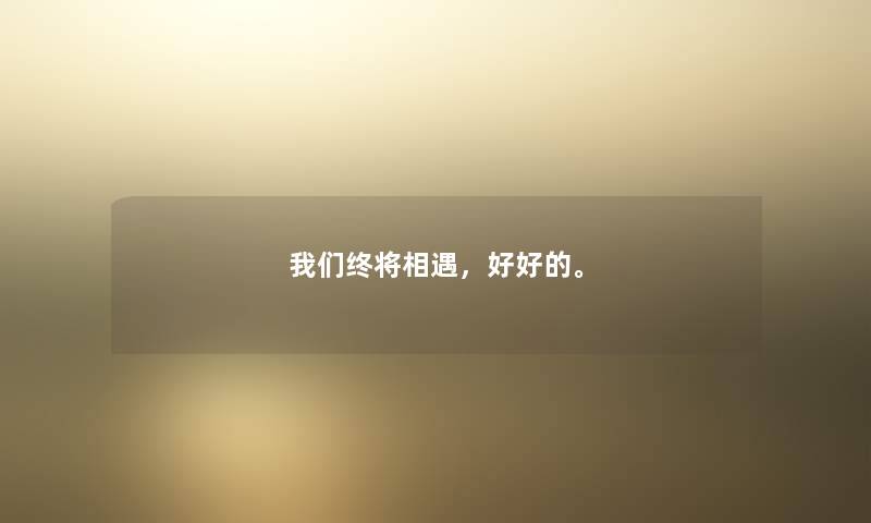 终将相遇，好好的。
