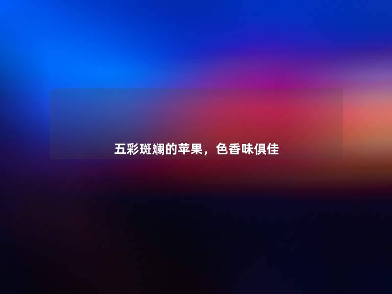 五彩斑斓的苹果,色香味俱佳 五彩斑斓的苹果,色香味俱佳