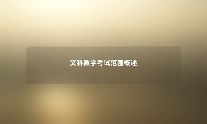 文科数学考试范围概述 文科数学考试范围概述