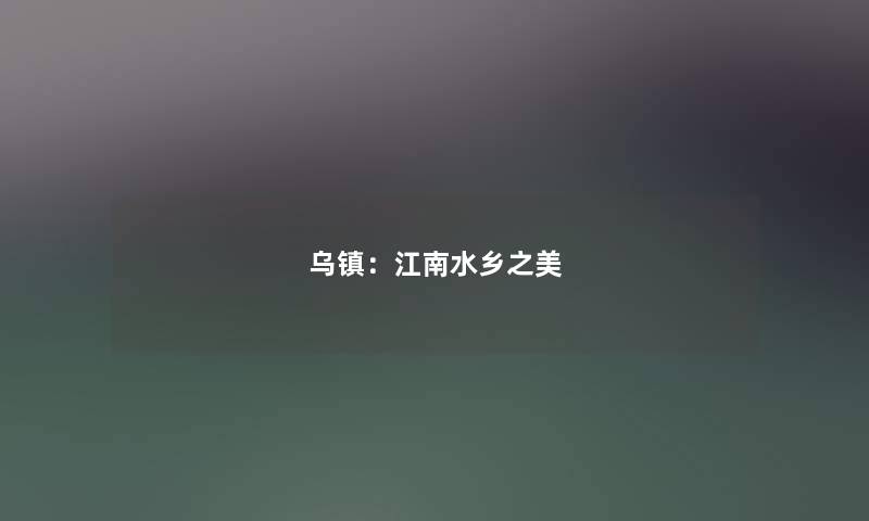 乌镇：江南水乡之美