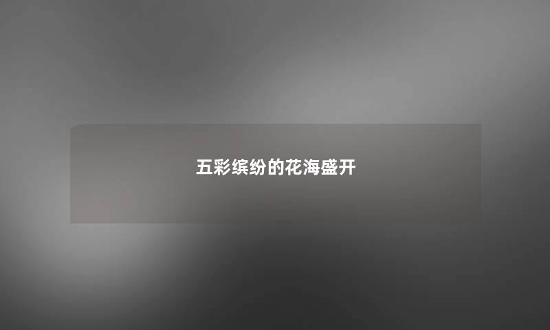 五彩缤纷的花海盛开 五彩缤纷的花海盛开