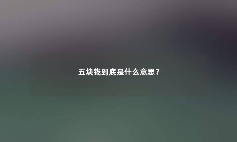 五块钱到底是什么意思？