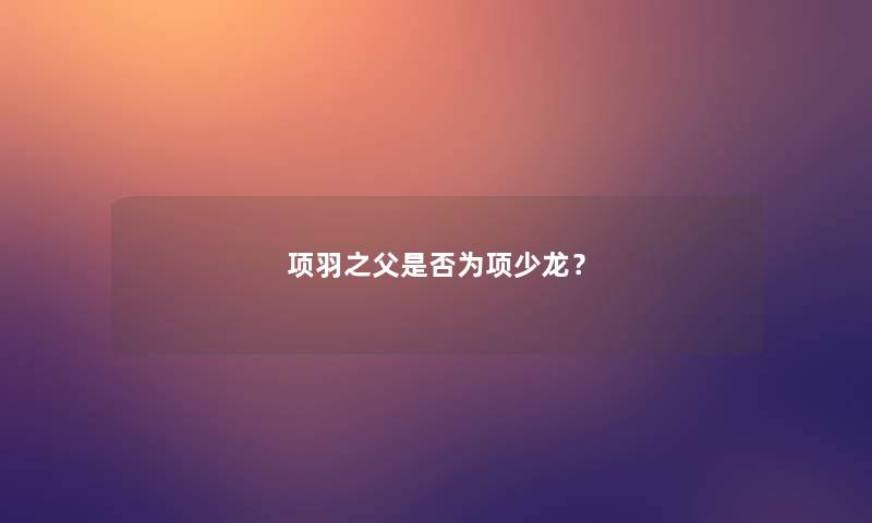项羽之父是否为项少龙？
