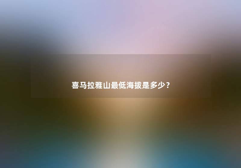 喜马拉雅山低海拔是多少? 喜马拉雅山低海拔是多少?
