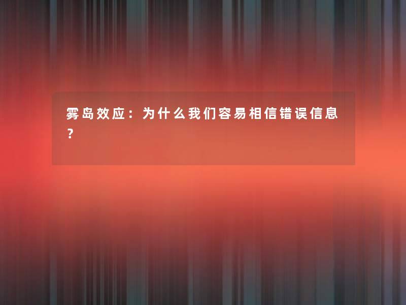 雾岛效应：为什么我们容易相信错误信息？