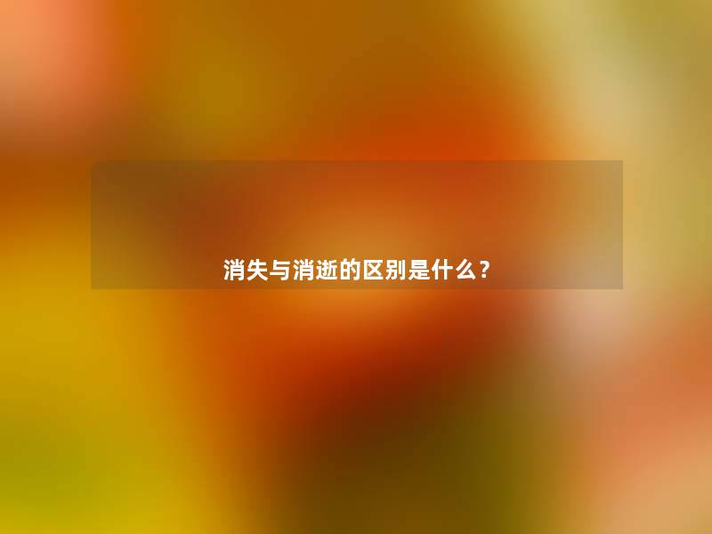 消失与消逝的区别是什么? 消失与消逝的区别是什么?