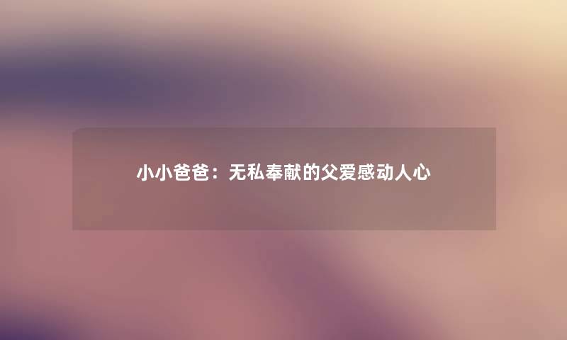 小小爸爸:无私奉献的父爱感动人心 小小爸爸:无私奉献的父爱感动人心