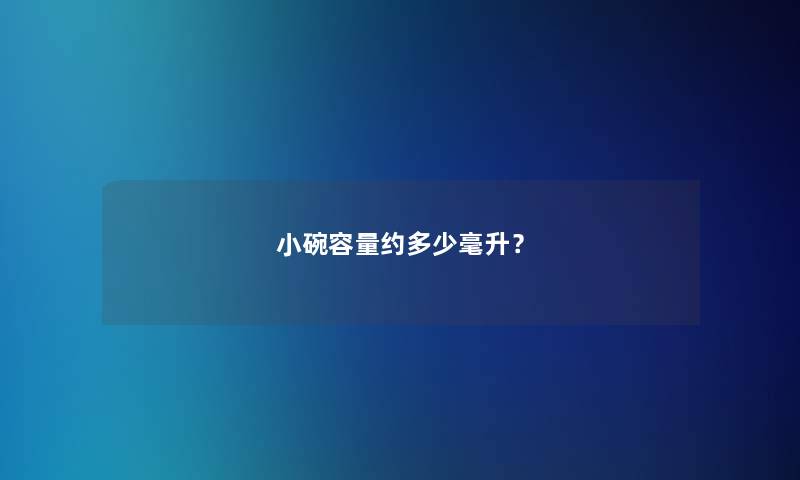 小碗容量约多少毫升? 小碗容量约多少毫升?