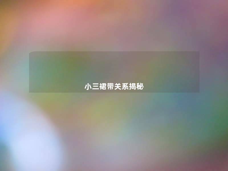 小三裙带关系揭秘 小三裙带关系揭秘
