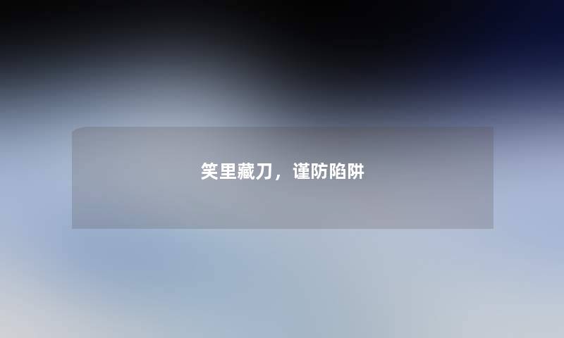 笑里藏刀,谨防陷阱 笑里藏刀,谨防陷阱