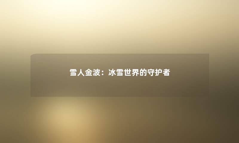 雪人金波：冰雪世界的守护者