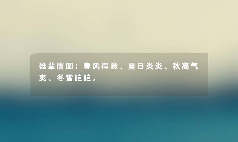 雄辈膺图:春风得意、夏日炎炎、秋高气爽、冬雪皑皑。 雄辈膺图:春风得意、夏日炎炎、秋高气爽、冬雪皑皑。
