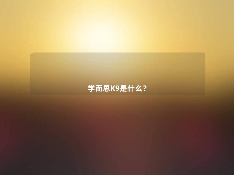 学而思K9是什么? 学而思K9是什么?
