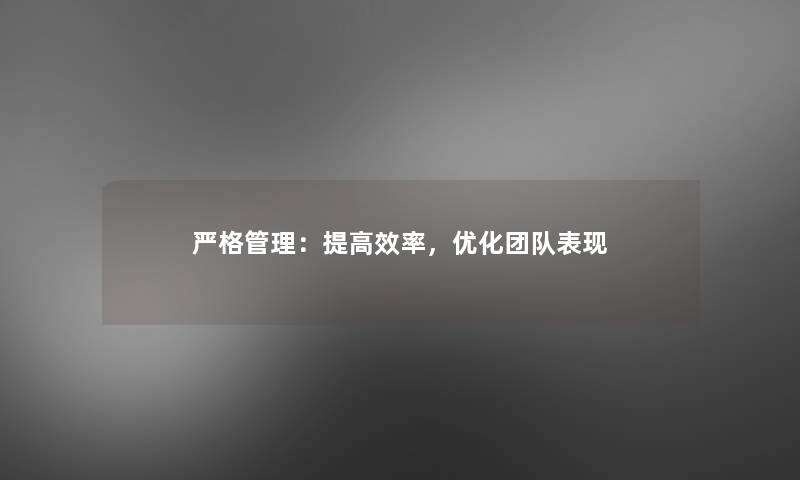 严格管理：提高效率，优化团队表现