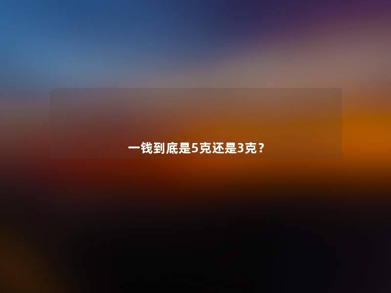 一钱到底是5克还是3克? 一钱到底是5克还是3克?