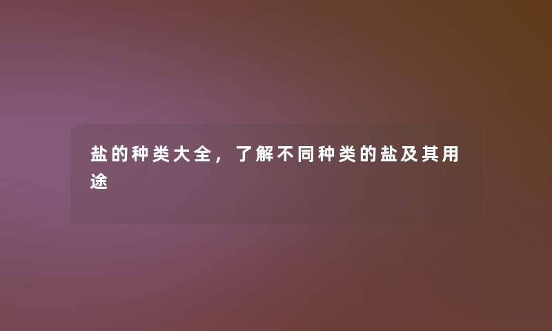 盐的种类大全，了解不同种类的盐及其用途
